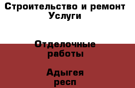 Строительство и ремонт Услуги - Отделочные работы. Адыгея респ.